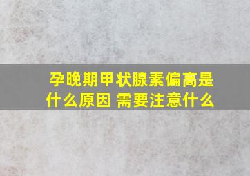 孕晚期甲状腺素偏高是什么原因 需要注意什么